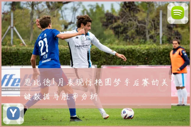 恩比德1月表现惊艳圆梦季后赛的关键数据与胜率分析