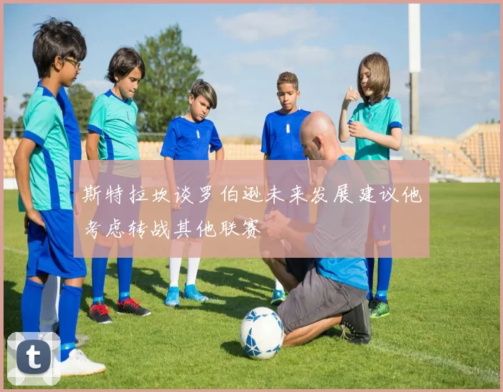 斯特拉坎谈罗伯逊未来发展建议他考虑转战其他联赛