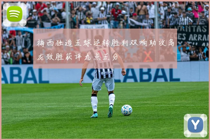 梅西独造五球逆转胜利双响助攻乌龙致胜获评九点五分