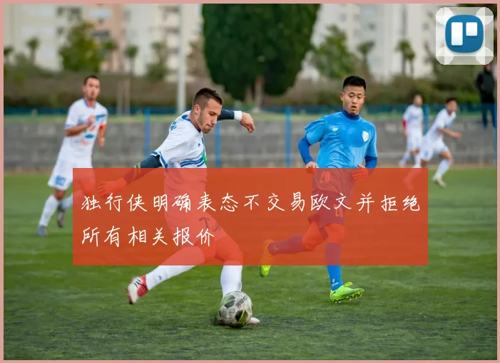 独行侠明确表态不交易欧文并拒绝所有相关报价