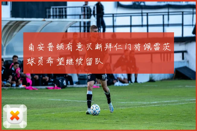 南安普顿有意买断拜仁门将佩雷茨球员希望继续留队